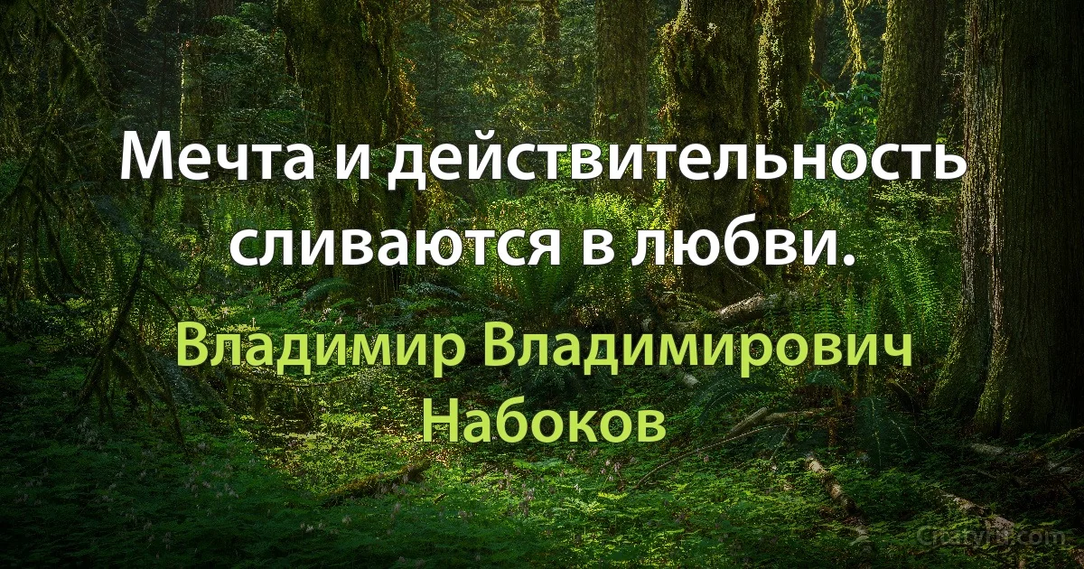 Мечта и действительность сливаются в любви. (Владимир Владимирович Набоков)