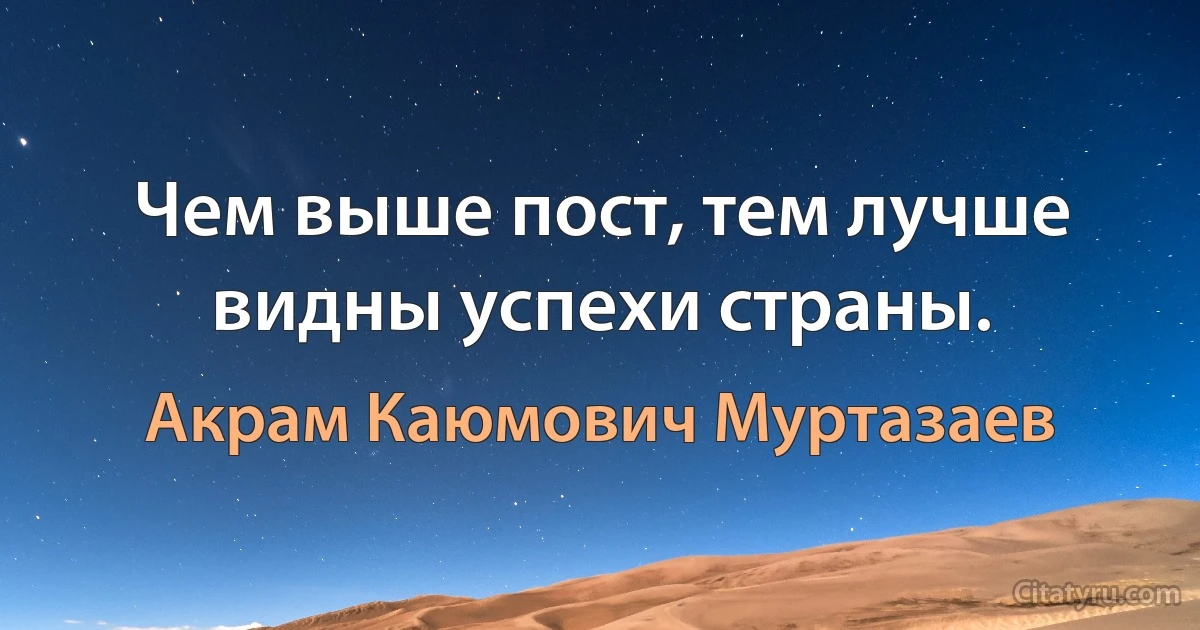 Чем выше пост, тем лучше видны успехи страны. (Акрам Каюмович Муртазаев)