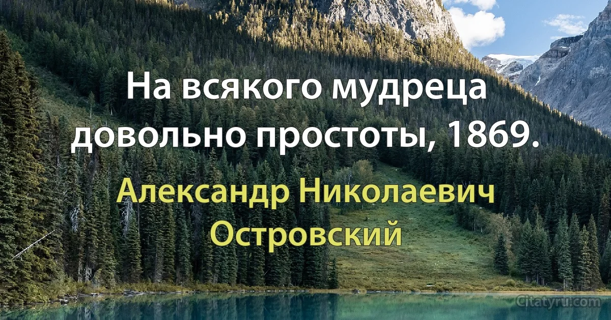 На всякого мудреца довольно простоты, 1869. (Александр Николаевич Островский)