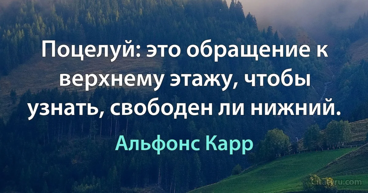 Поцелуй: это обращение к верхнему этажу, чтобы узнать, свободен ли нижний. (Альфонс Карр)