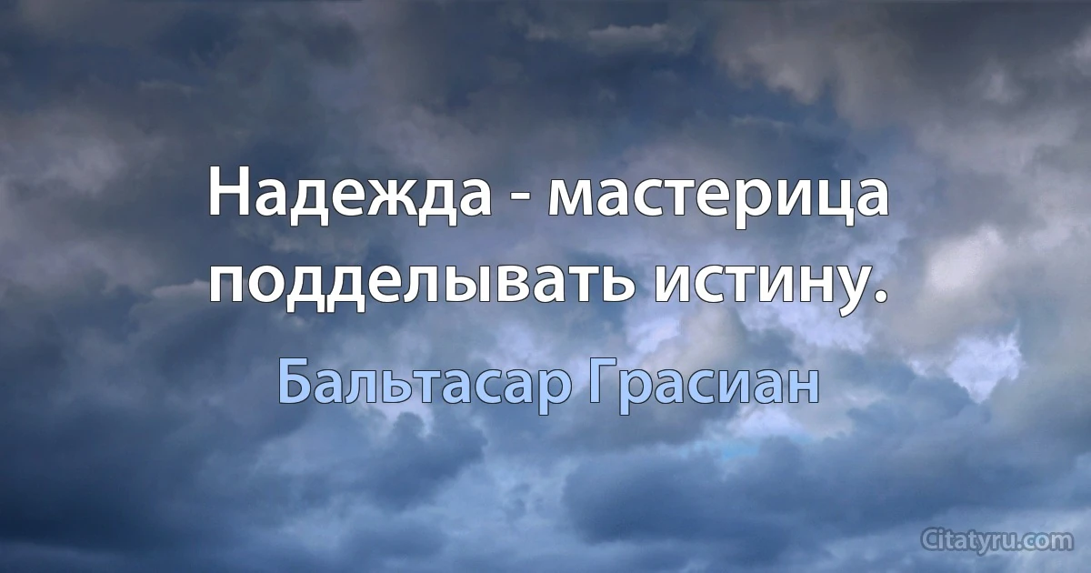 Надежда - мастерица подделывать истину. (Бальтасар Грасиан)