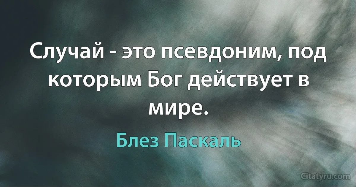 Случай - это псевдоним, под которым Бог действует в мире. (Блез Паскаль)