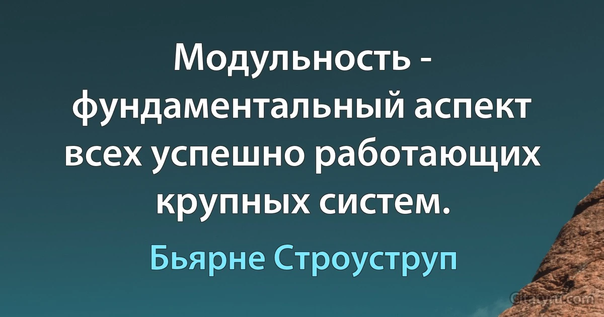 Модульность - фундаментальный аспект всех успешно работающих крупных систем. (Бьярне Строуструп)