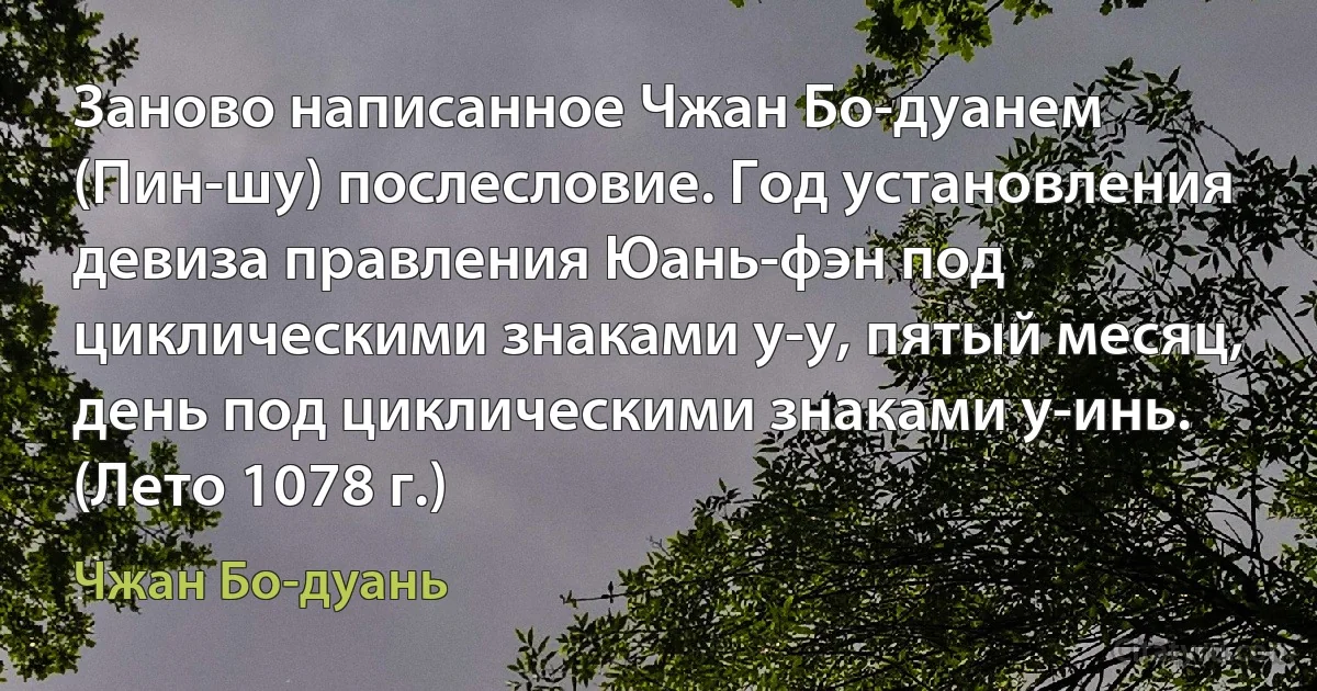 Заново написанное Чжан Бо-дуанем (Пин-шу) послесловие. Год установления девиза правления Юань-фэн под циклическими знаками у-у, пятый месяц, день под циклическими знаками у-инь. (Лето 1078 г.) (Чжан Бо-дуань)