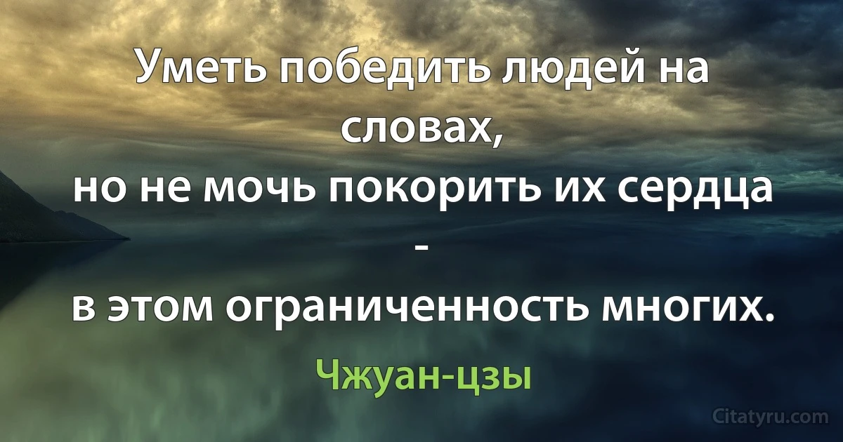 Уметь победить людей на словах,
но не мочь покорить их сердца -
в этом ограниченность многих. (Чжуан-цзы)