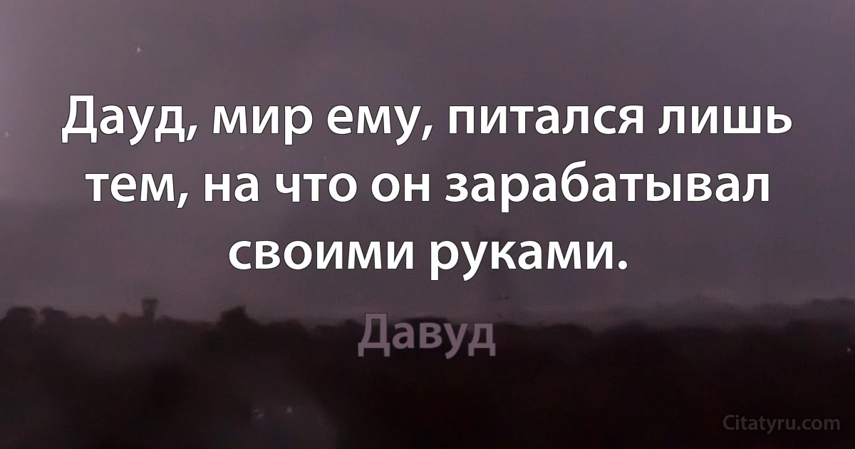 Дауд, мир ему, питался лишь тем, на что он зарабатывал своими руками. (Давуд)