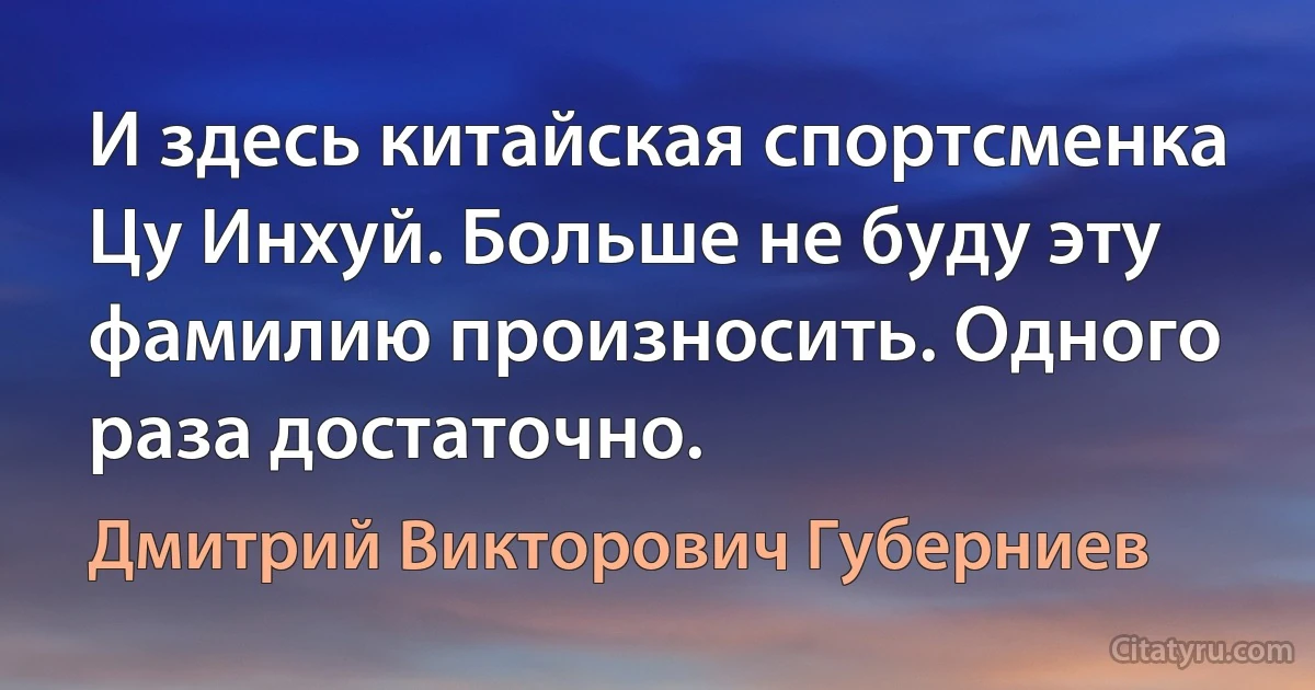 И здесь китайская спортсменка Цу Инхуй. Больше не буду эту фамилию произносить. Одного раза достаточно. (Дмитрий Викторович Губерниев)