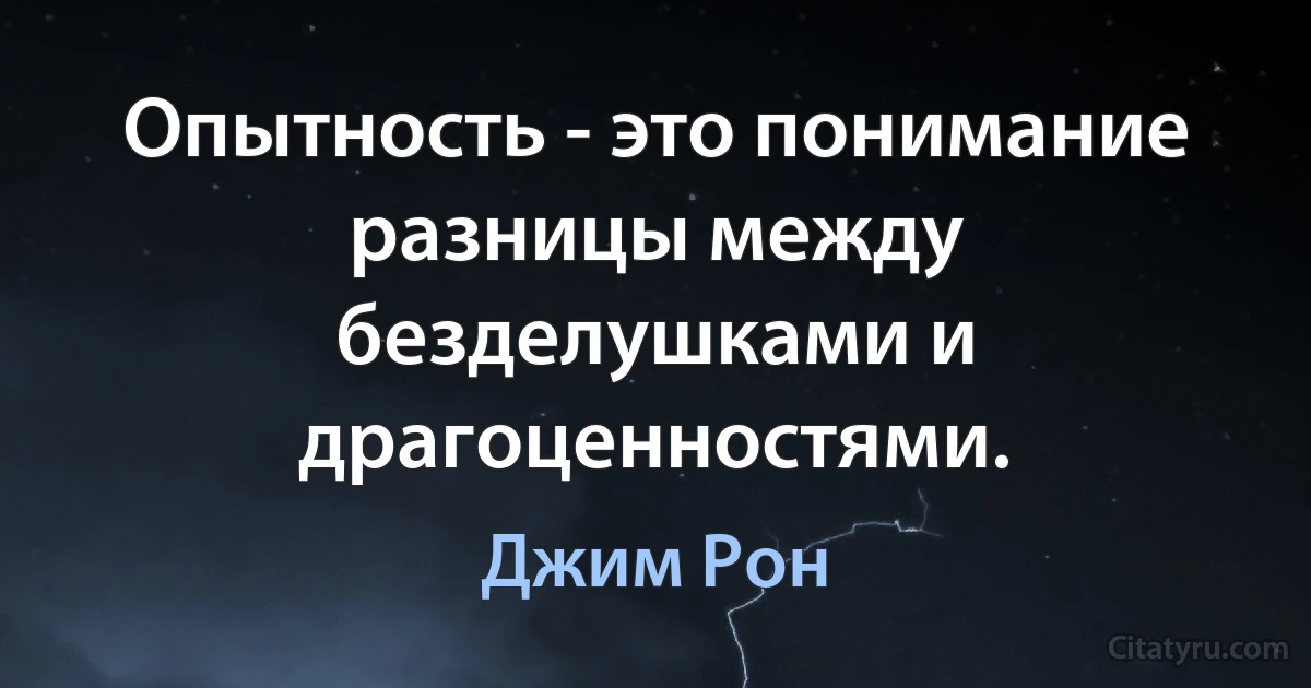 Опытность - это понимание разницы между безделушками и драгоценностями. (Джим Рон)