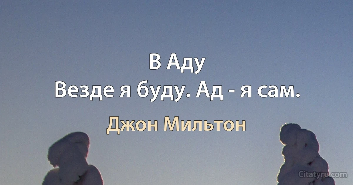 В Аду
Везде я буду. Ад - я сам. (Джон Мильтон)