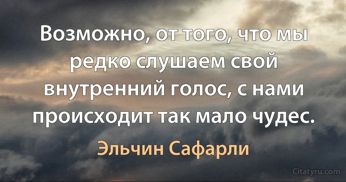 Возможно, от того, что мы редко слушаем свой внутренний голос, с нами происходит так мало чудес. (Эльчин Сафарли)