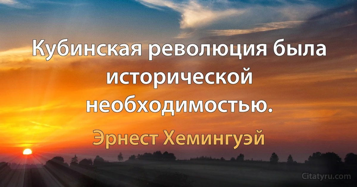 Кубинская революция была исторической необходимостью. (Эрнест Хемингуэй)