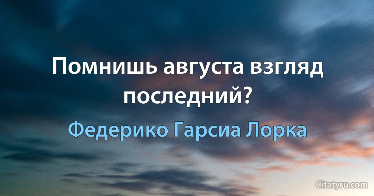 Помнишь августа взгляд последний? (Федерико Гарсиа Лорка)