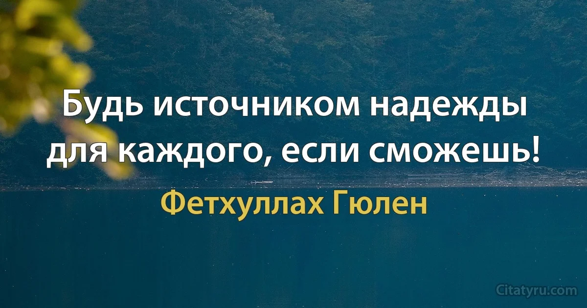 Будь источником надежды для каждого, если сможешь! (Фетхуллах Гюлен)