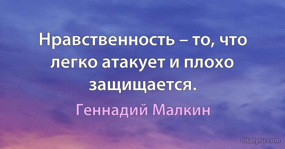 Нравственность – то, что легко атакует и плохо защищается. (Геннадий Малкин)