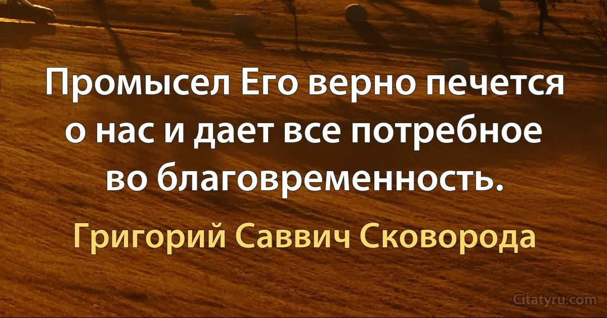 Промысел Его верно печется о нас и дает все потребное во благовременность. (Григорий Саввич Сковорода)