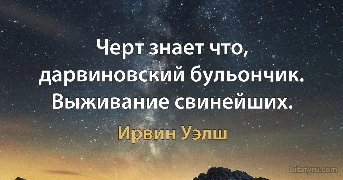 Черт знает что, дарвиновский бульончик. Выживание свинейших. (Ирвин Уэлш)