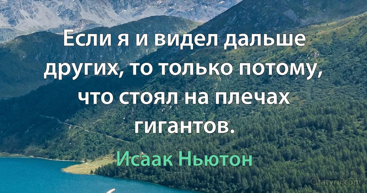 Если я и видел дальше других, то только потому, что стоял на плечах гигантов. (Исаак Ньютон)