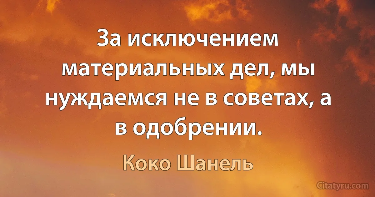 За исключением материальных дел, мы нуждаемся не в советах, а в одобрении. (Коко Шанель)