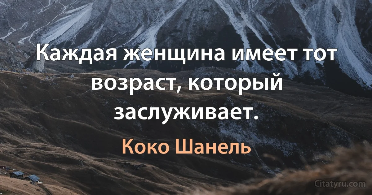 Каждая женщина имеет тот возраст, который заслуживает. (Коко Шанель)