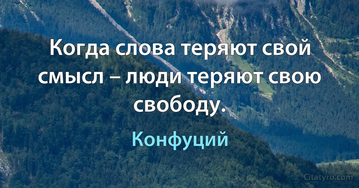 Когда слова теряют свой смысл – люди теряют свою свободу. (Конфуций)