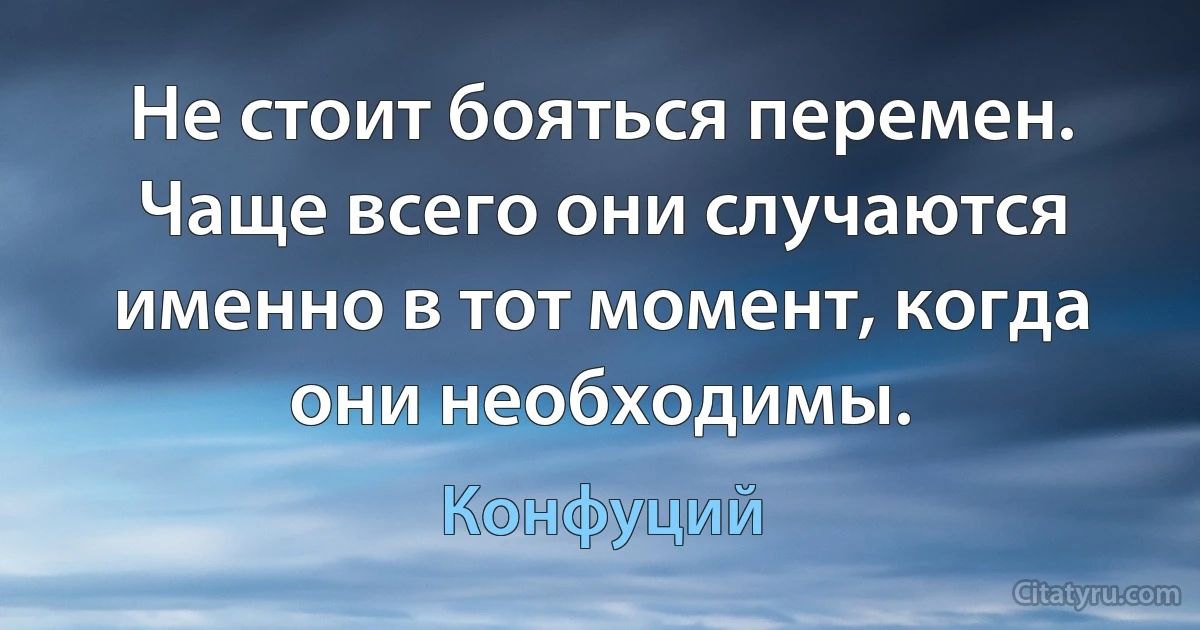 Не стоит бояться перемен. Чаще всего они случаются именно в тот момент, когда они необходимы. (Конфуций)