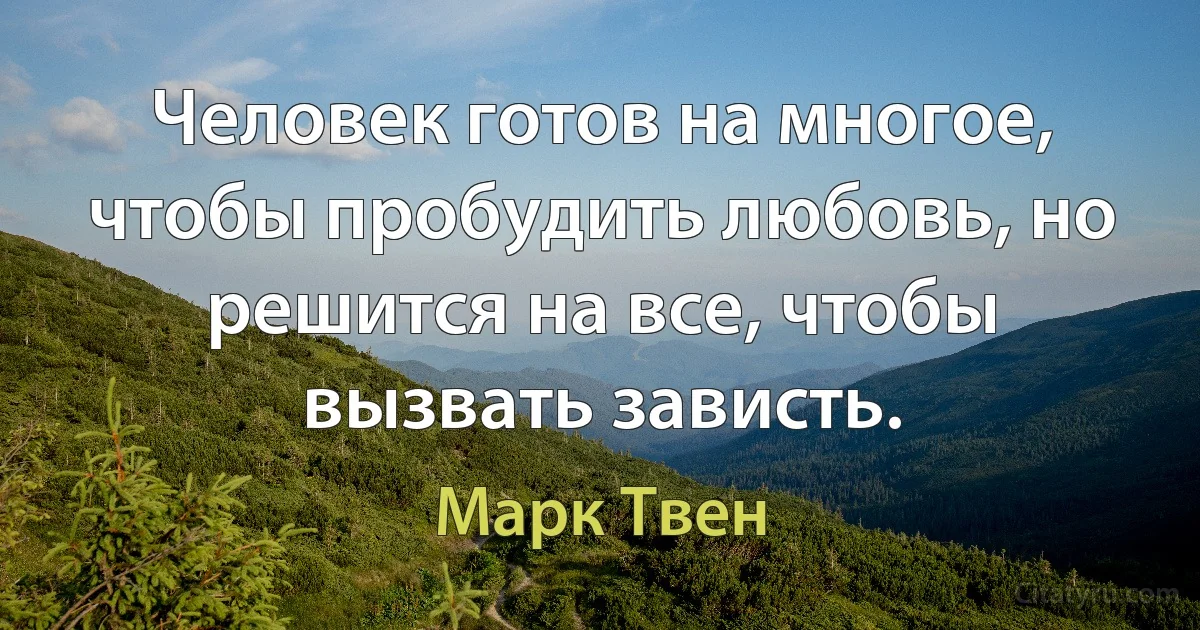 Человек готов на многое, чтобы пробудить любовь, но решится на все, чтобы вызвать зависть. (Марк Твен)