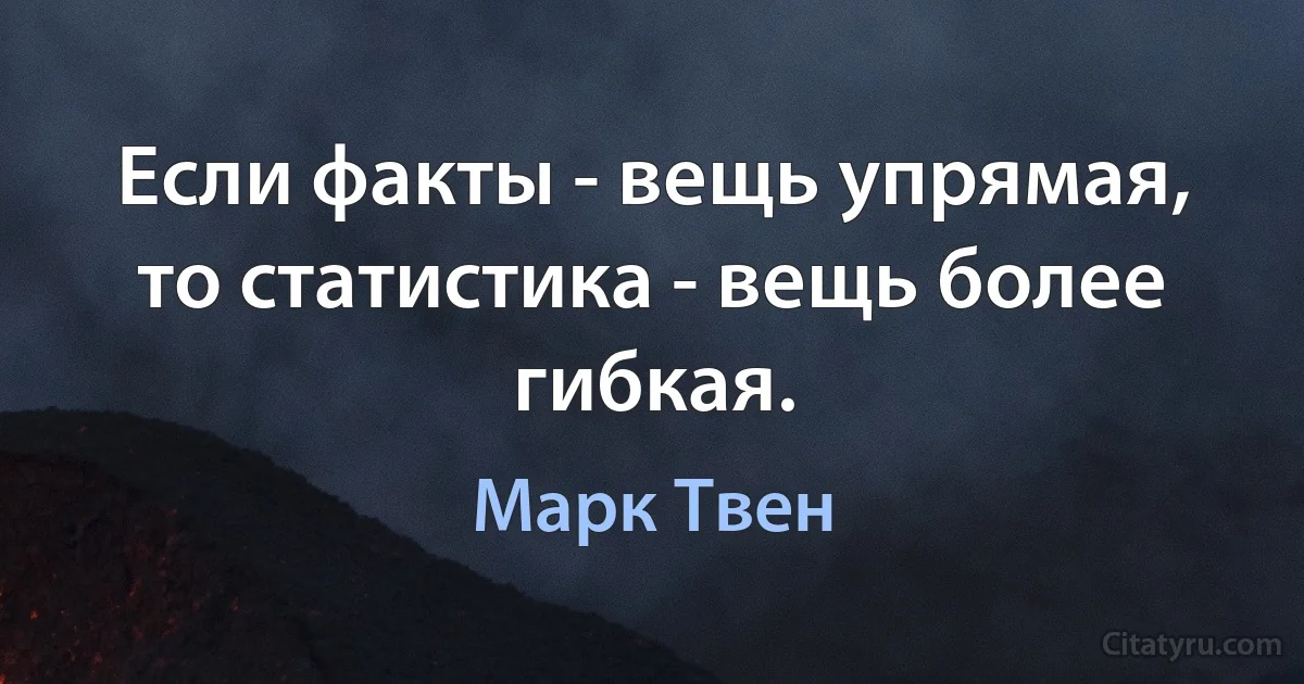 Если факты - вещь упрямая, то статистика - вещь более гибкая. (Марк Твен)