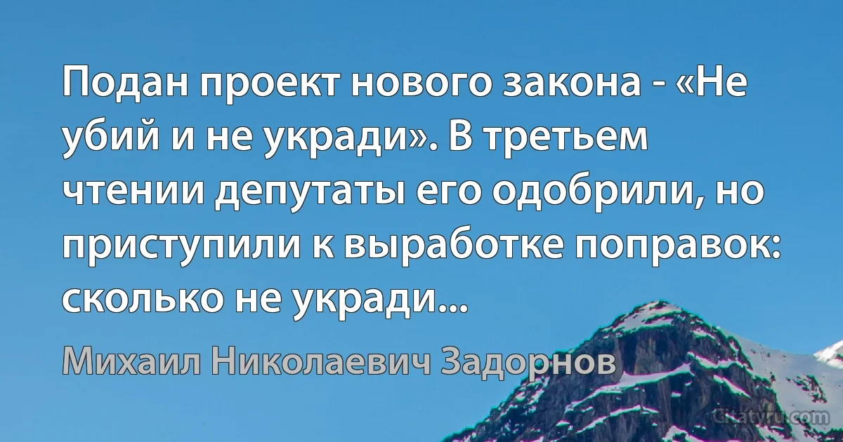 Подан проект нового закона - «Не убий и не укради». В третьем чтении депутаты его одобрили, но приступили к выработке поправок: сколько не укради... (Михаил Николаевич Задорнов)