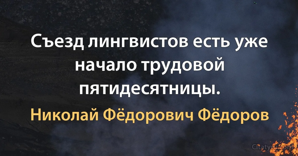 Съезд лингвистов есть уже начало трудовой пятидесятницы. (Николай Фёдорович Фёдоров)