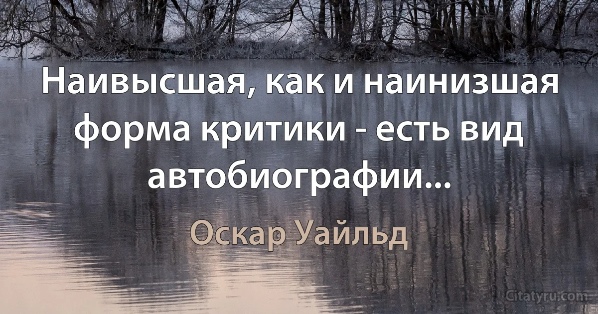 Наивысшая, как и наинизшая форма критики - есть вид автобиографии... (Оскар Уайльд)