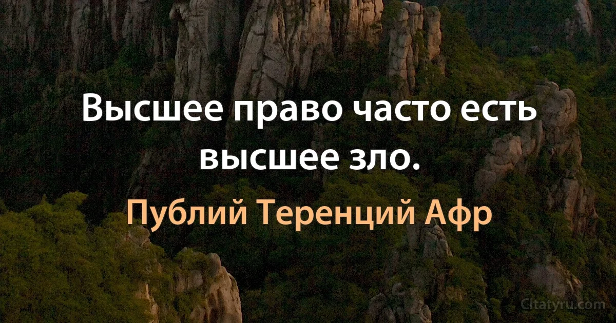 Высшее право часто есть высшее зло. (Публий Теренций Афр)