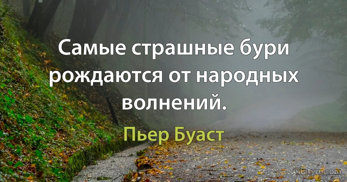 Самые страшные бури рождаются от народных волнений. (Пьер Буаст)