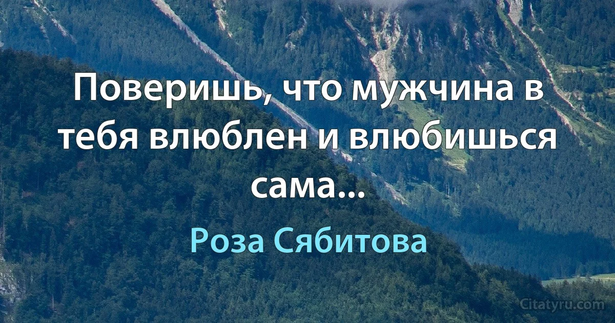 Поверишь, что мужчина в тебя влюблен и влюбишься сама... (Роза Сябитова)