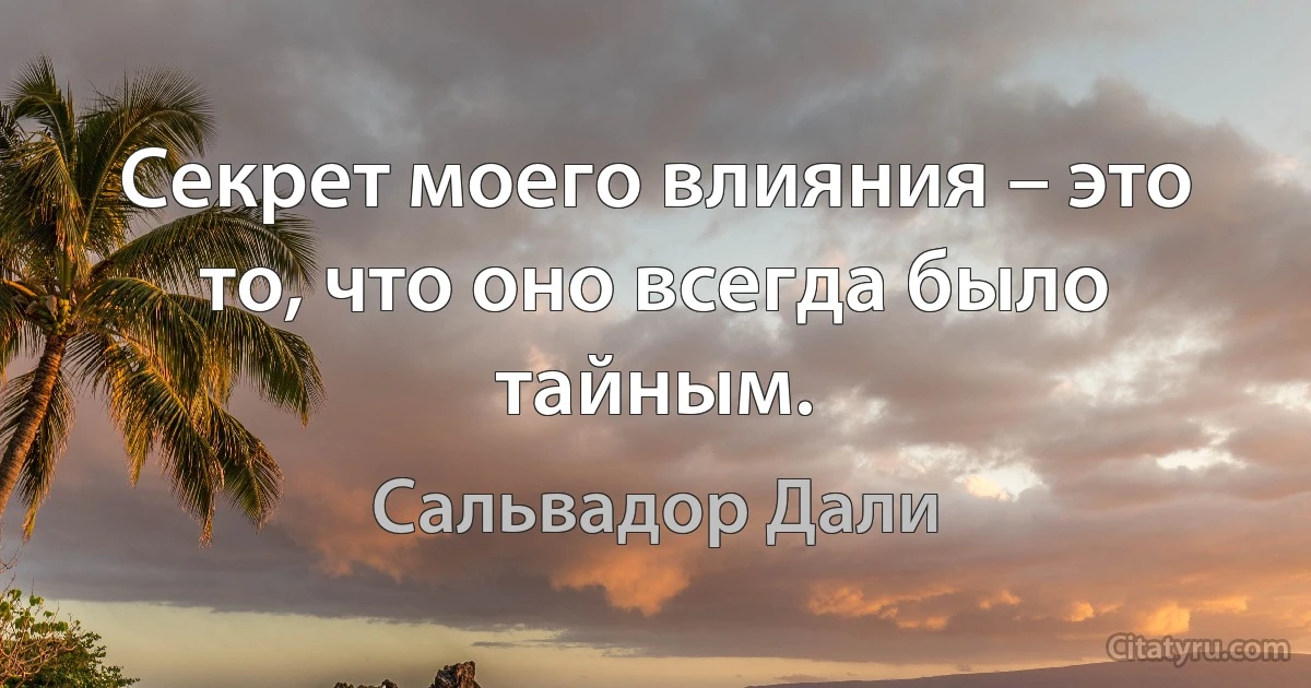 Секрет моего влияния – это то, что оно всегда было тайным. (Сальвадор Дали)