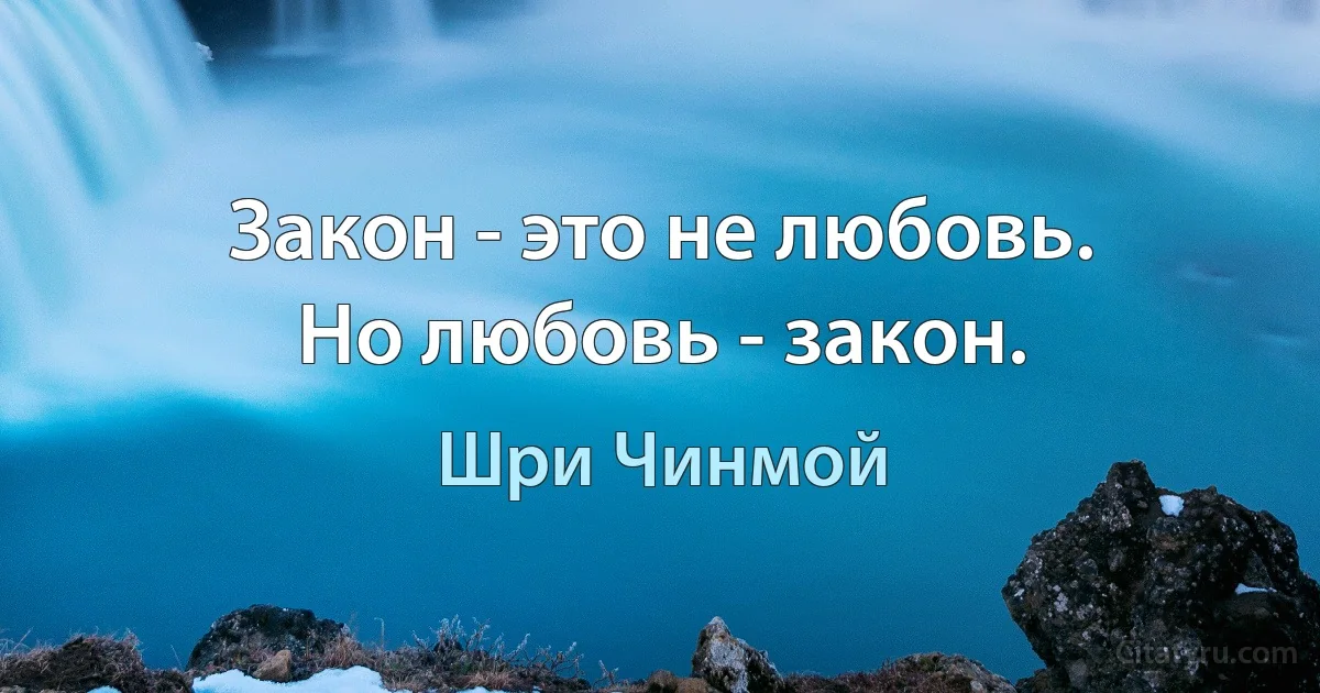 Закон - это не любовь.
Но любовь - закон. (Шри Чинмой)