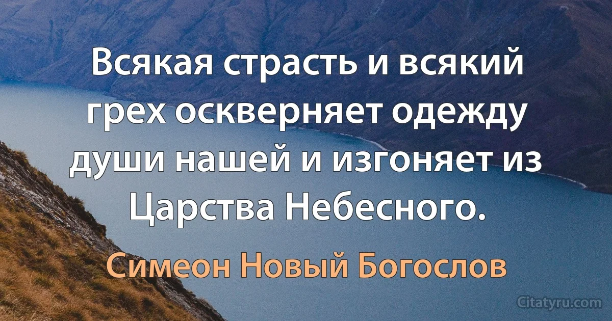 Всякая страсть и всякий грех оскверняет одежду души нашей и изгоняет из Царства Небесного. (Симеон Новый Богослов)