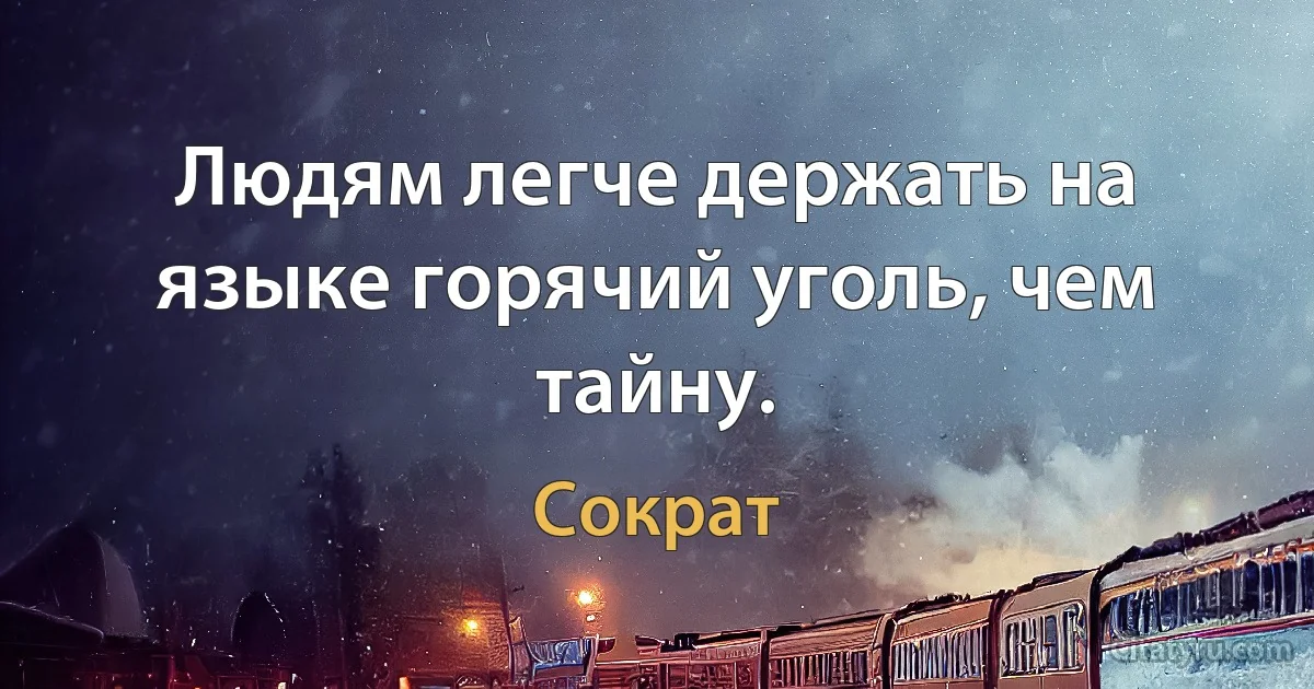 Людям легче держать на языке горячий уголь, чем тайну. (Сократ)