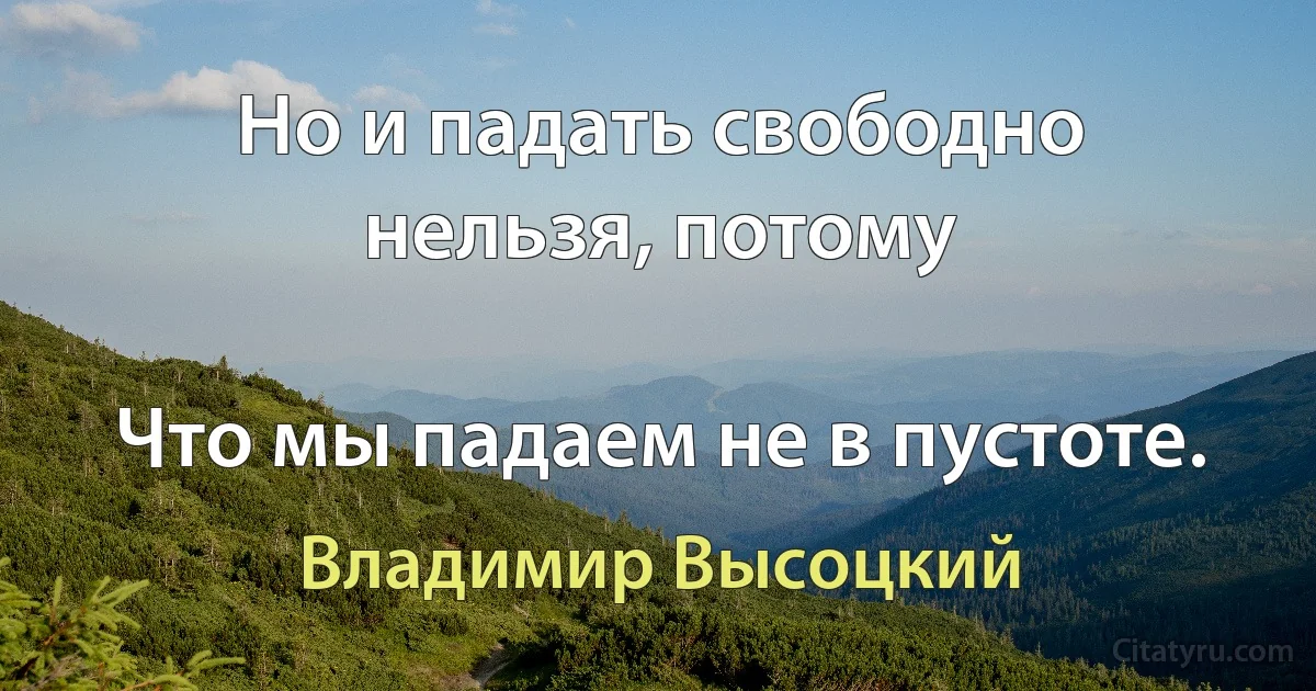 Но и падать свободно нельзя, потому

Что мы падаем не в пустоте. (Владимир Высоцкий)