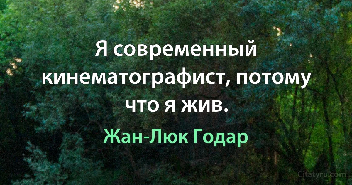 Я современный кинематографист, потому что я жив. (Жан-Люк Годар)