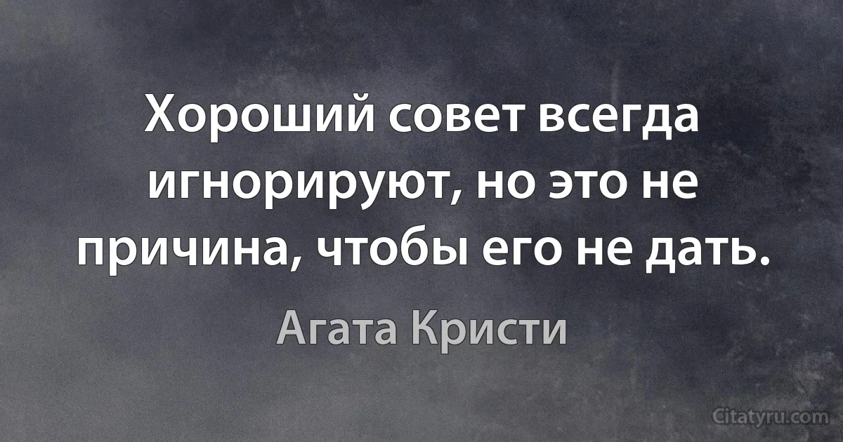 Хороший совет всегда игнорируют, но это не причина, чтобы его не дать. (Агата Кристи)