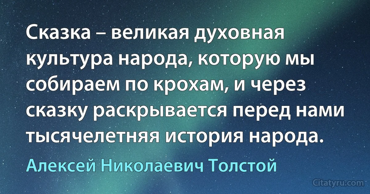 Сказка – великая духовная культура народа, которую мы собираем по крохам, и через сказку раскрывается перед нами тысячелетняя история народа. (Алексей Николаевич Толстой)