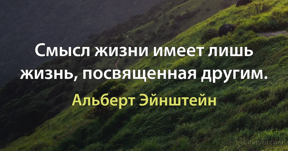 Смысл жизни имеет лишь жизнь, посвященная другим. (Альберт Эйнштейн)