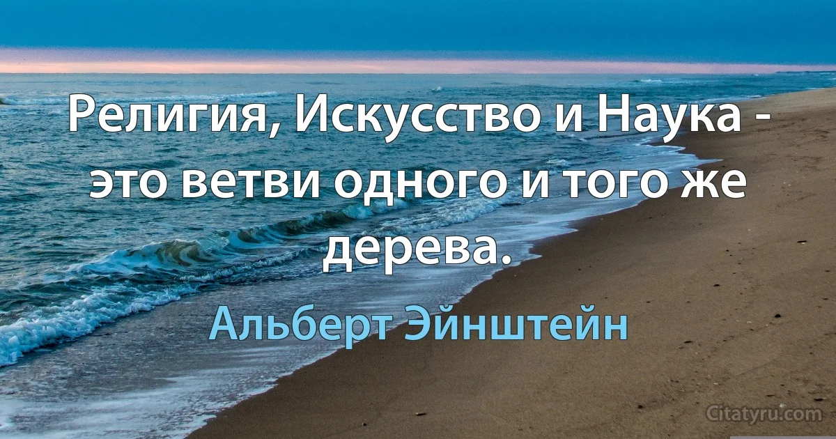 Религия, Искусство и Наука - это ветви одного и того же дерева. (Альберт Эйнштейн)