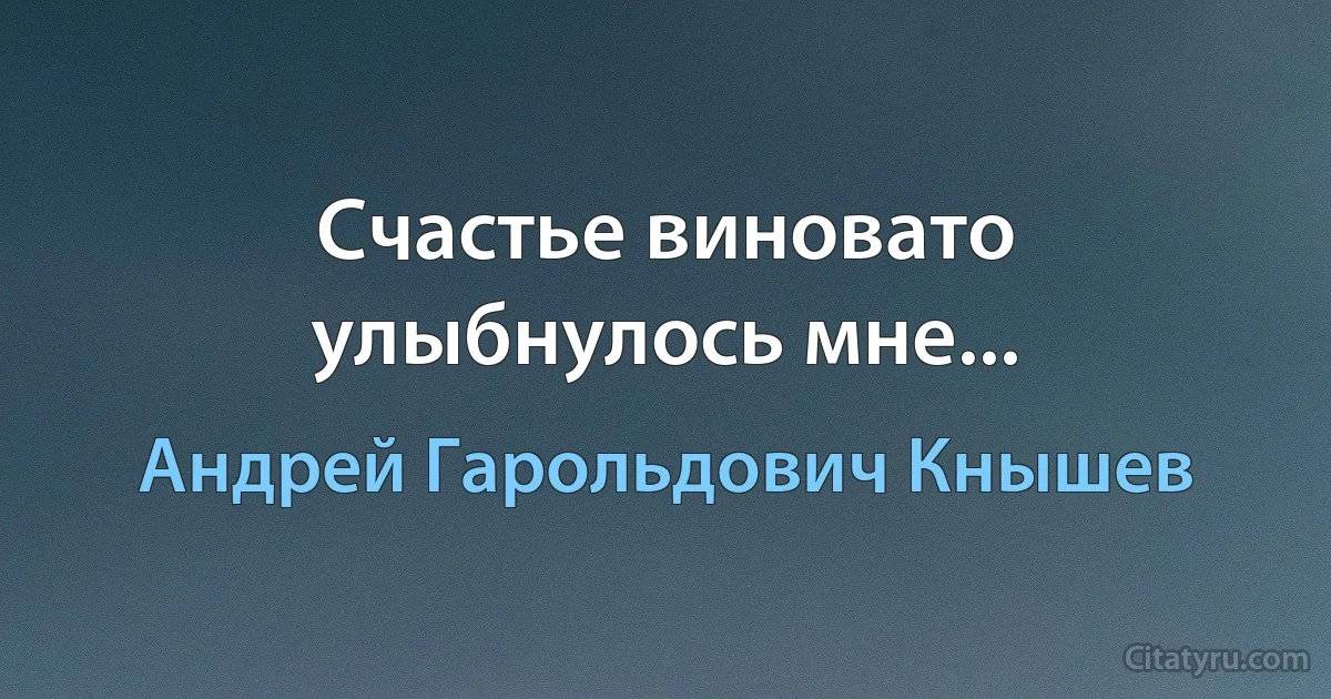 Счастье виновато улыбнулось мне... (Андрей Гарольдович Кнышев)