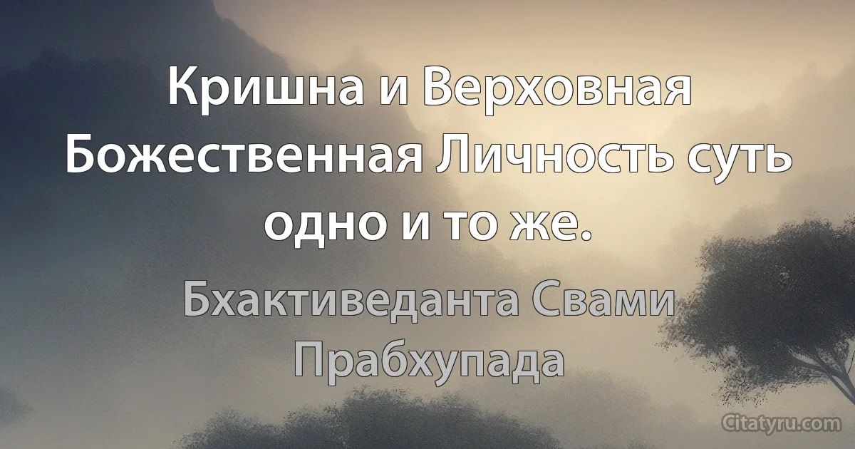 Кришна и Верховная Божественная Личность суть одно и то же. (Бхактиведанта Свами Прабхупада)