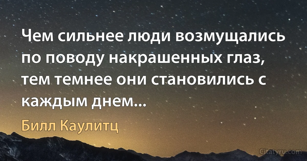 Чем сильнее люди возмущались по поводу накрашенных глаз, тем темнее они становились с каждым днем... (Билл Каулитц)