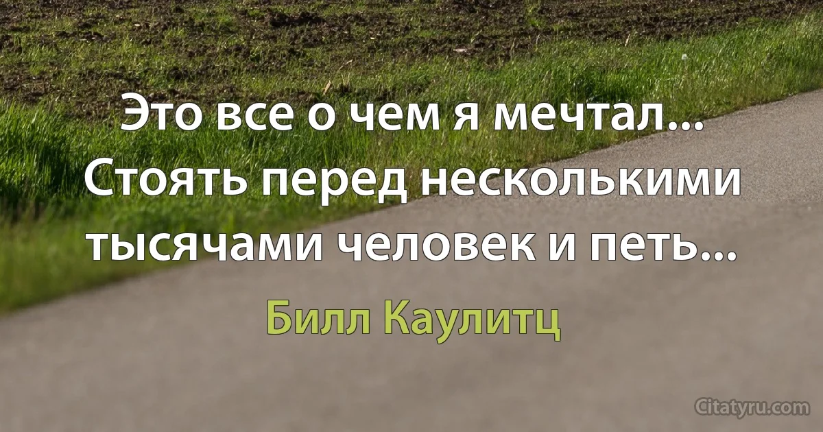 Это все о чем я мечтал... Стоять перед несколькими тысячами человек и петь... (Билл Каулитц)