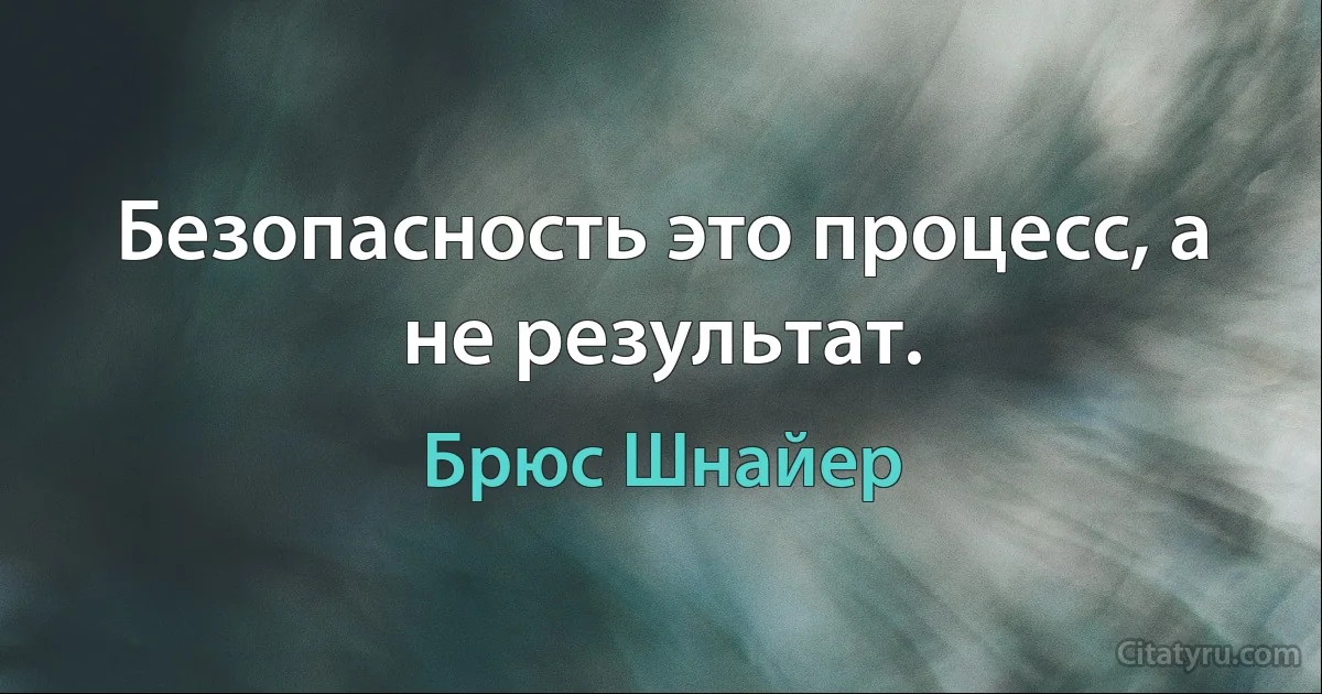 Безопасность это процесс, а не результат. (Брюс Шнайер)