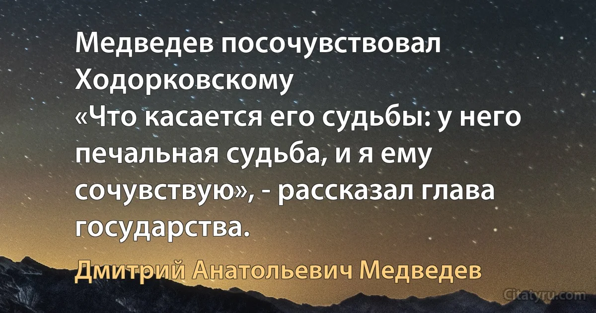 Медведев посочувствовал Ходорковскому
«Что касается его судьбы: у него печальная судьба, и я ему сочувствую», - рассказал глава государства. (Дмитрий Анатольевич Медведев)