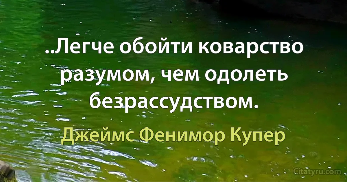 ..Легче обойти коварство разумом, чем одолеть безрассудством. (Джеймс Фенимор Купер)